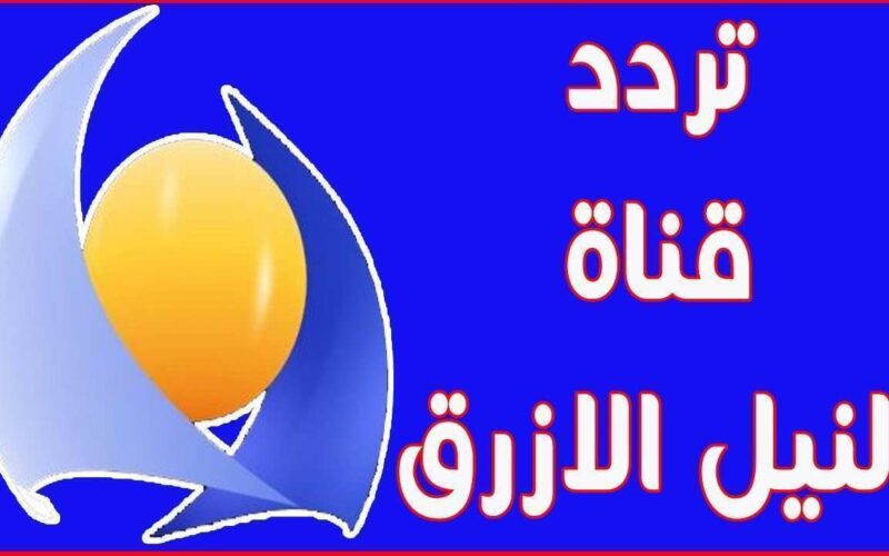 ضبط تردد قناة النيل الازرق 2023 Blue Nile TV على النايل سات لمتابعة كافة البرامج والمسلسلات