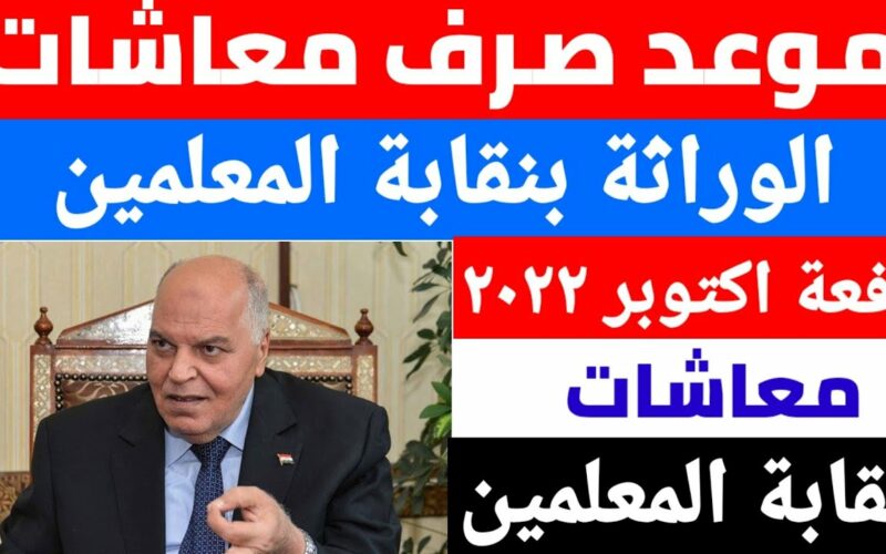 موعد صرف معاشات نقابة المعلمين للورثة 2022 وفقاً لجدول المواعيد المُعلن من وزارة المالية