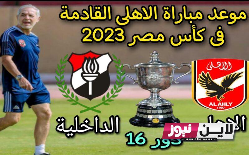 تعرف علي موعد مباراة الاهلي والداخلية كاس مصر 2023 دور ال 16 والقناة الناقلة