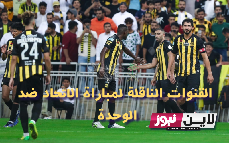 القنوات الناقلة لمباراة الوحدة والاتحاد اليوم الاثنين 28/8/2023 الجولة 4 في الدوري السعودي