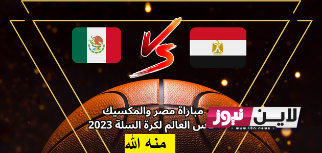 موعد مباراة منتخب مصر والمكسيك اليوم الثلاثاء 29/8/2023 في كأس العالم لكرة السلة