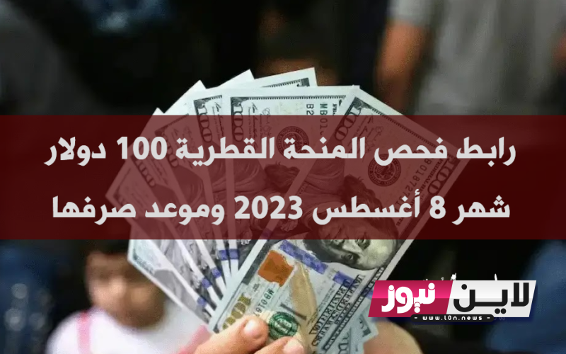 الآن تفعيل رابط فحص 100 دولار شهر 8 2023 | رابط فحص المنحة القطرية شهر 8 أغسطس عبر بوابة الاستعلام الحكومي