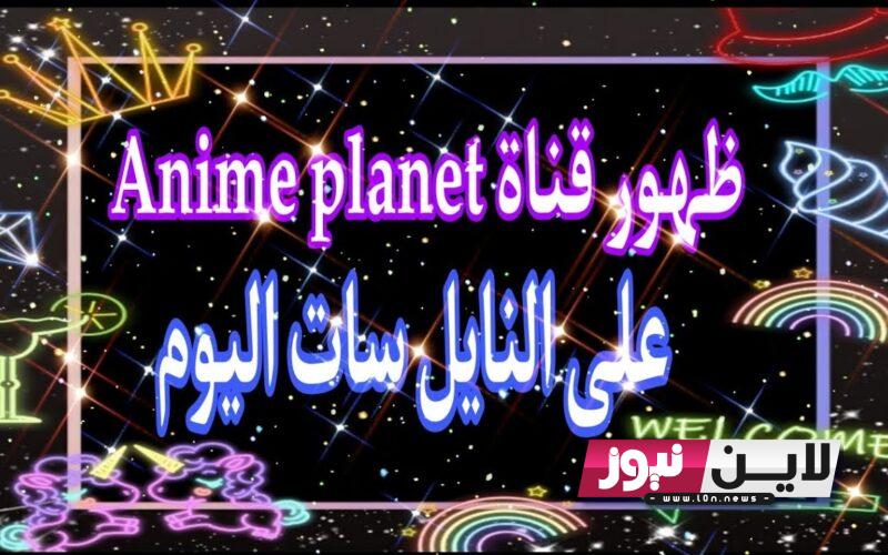 أضبط الآن تردد قناة anime planet الجديد 2023 لمشاهدة أفلام الانمي الجديدة والقديمة على النايل سات