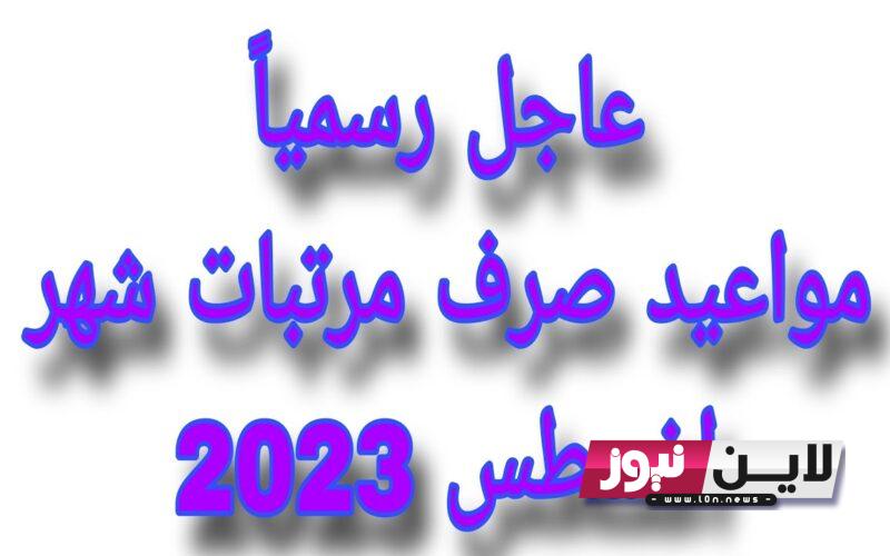 موعد قبض شهر اغسطس 2023 لجميع موظفي الهيئات والوزارات رسميًا.. تعرف علي جدول صرف مرتبات شهر اغسطس