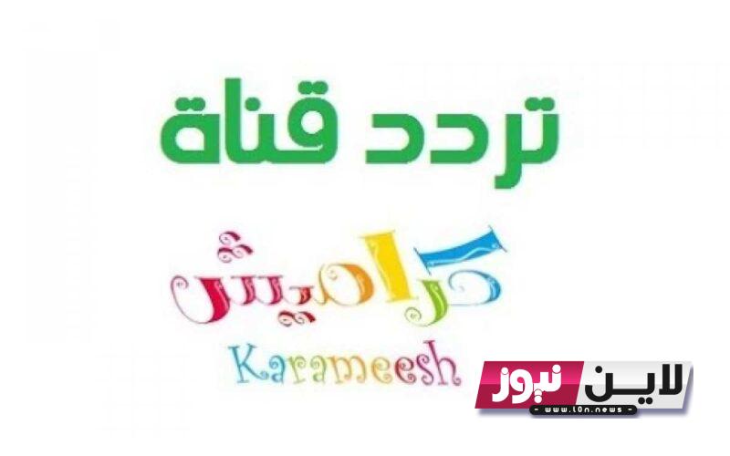 اضبط الآن.. تردد قناة كراميش karameesh tv 2023 لمتابعة اروع اغاني والبرامج المخصصة للاطفال بجودة عالية