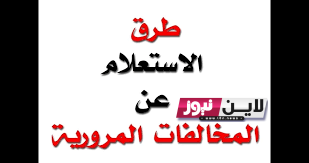 “بالخطوات” طريقة الاستعلام عن مخالفات المرور بالرقم القومي 2023 ورابط الاستعلام عن المخالفات من خلال موقع النيابة العامة للمرور  ppo.gov.eg