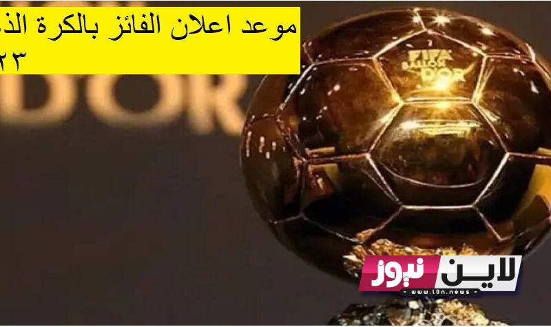 موعد اعلان الفائز بالكرة الذهبية 2023 بالساعه ballon d’or والقنوات الناقلة والمرشحين للجائزة بالترتيب