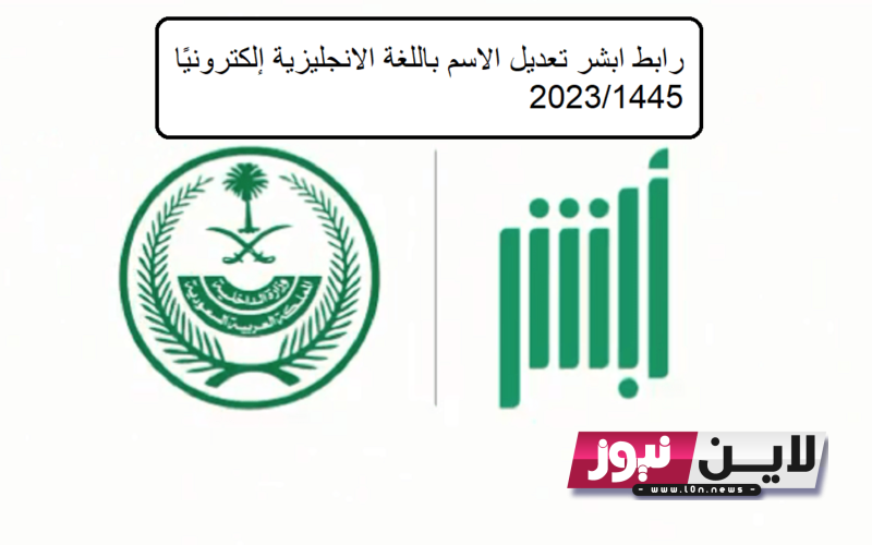 بالخطوات.. رابط ابشر تعديل الاسم باللغة الانجليزية إلكترونيًا 2023/1445 من خلال absher.sa