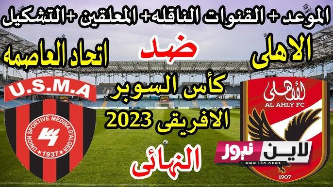 متي موعد مباراة الاهلي واتحاد العاصمة في نهائي كأس السوبر الافريقي 2023 والقنوات الناقلة علي نايل سات