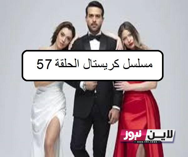 موعد عرض مسلسل كريستال الحلقة 57 وتردد القنوات الناقلة بجودة عالية hd