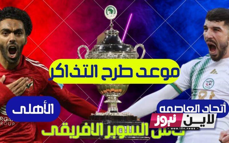 رابط طرح تذاكر السوبر الافريقي 2023 بين الاهلي واتحاد العاصمة الجزائري وفق “كاف”