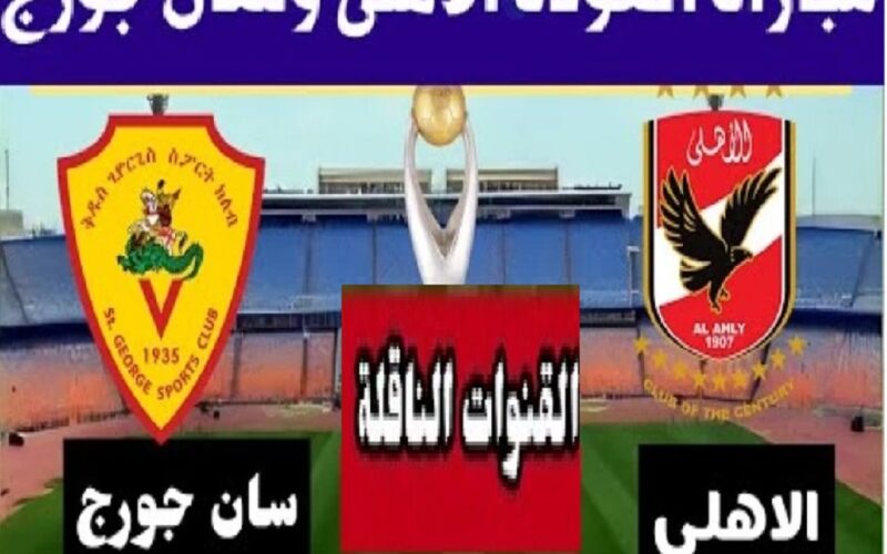 CAF شاهد القنوات المفتوحة الناقلة لمباراة الأهلي وسان جورج الإثيوبي اليوم  في إياب دوري أبطال إفريقيا 2023-2024