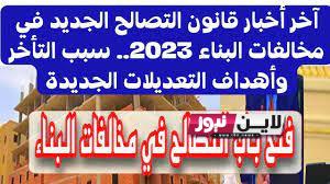 “أخر الاخبار”  قانون التصالح في مخالفات البناء 2023 و أهم تعديلات قانون التصالح الجديد وفقاً لقرار مجلس النواب