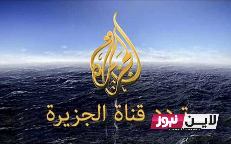 استقبل تردد قناة الجزيرة الاخبارية Al Jazeera News 2023 لمتابعة اخر تطورات القضية الفلسطينية أول بأول بجودة عالية