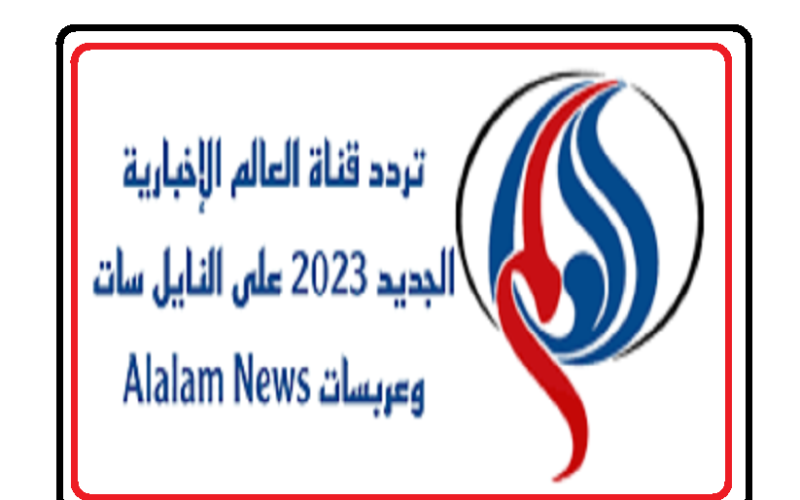 “Alalam News” .. تردد قناة العالم الجديد 2023 على كل الأقمار الصناعية وتابع الأخبار لحظة بلحظة