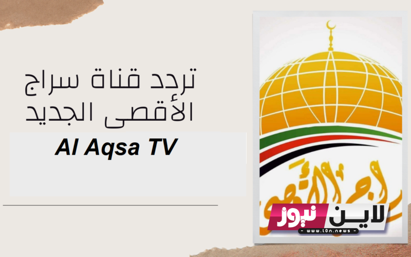 اضبط الآن.. تردد قناة الاقصى الجديد Al Aqsa TV 2023 لمتابعة كافة الاخبار العالمية لحظة بلحظة بأعلي جودة