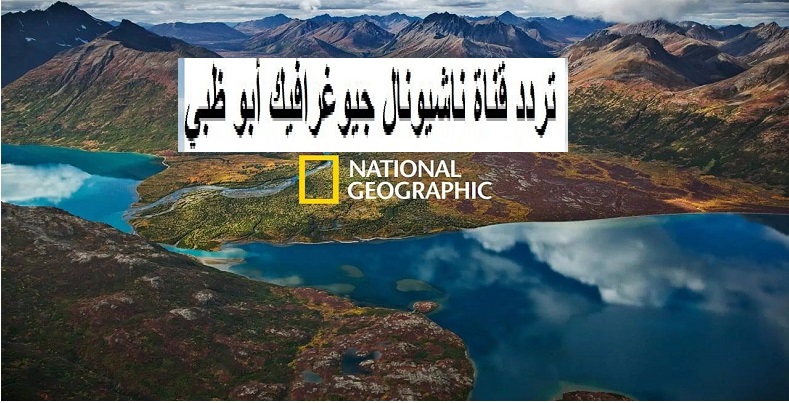 لمحبي الأفلام الوثائقية.. كيفية استقبال تردد قناة ناشيونال جيوغرافيك أبو ظبي National Geographic” 2023″ بجودة عالية