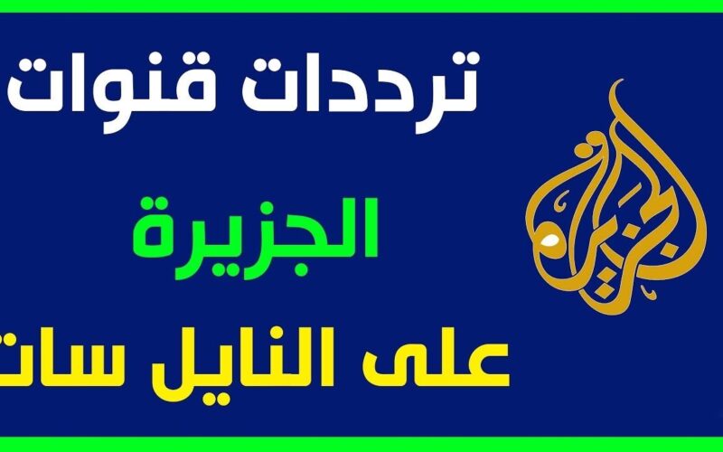 “اضبط الآن” تردد قناة الجزيرة نايل سات 2023 AlJazeera Channel HD لمتابعة الأخبار عالمياً ومحلياً